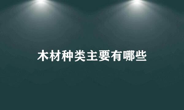木材种类主要有哪些