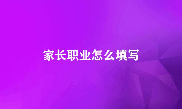 家长职业怎么填写