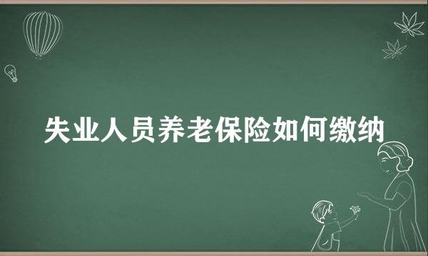 失业人员养老保险如何缴纳