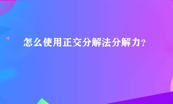 怎么使用正交分解法分解力？
