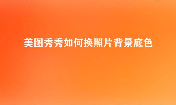美图秀秀如何换照片背景底色