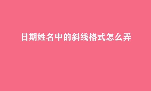 日期姓名中的斜线格式怎么弄