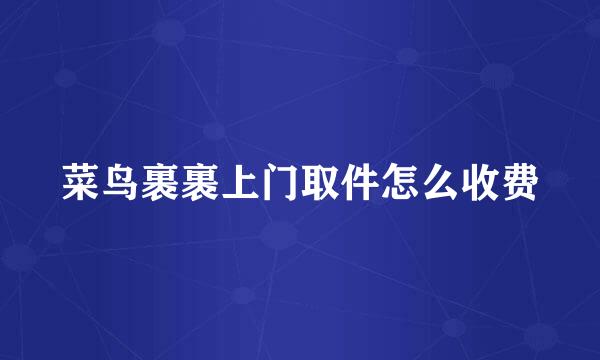 菜鸟裹裹上门取件怎么收费