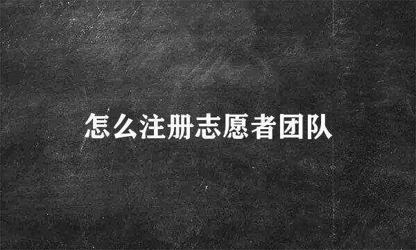 怎么注册志愿者团队