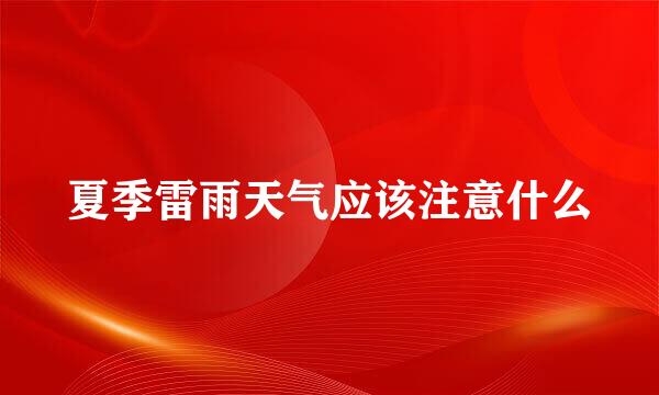 夏季雷雨天气应该注意什么