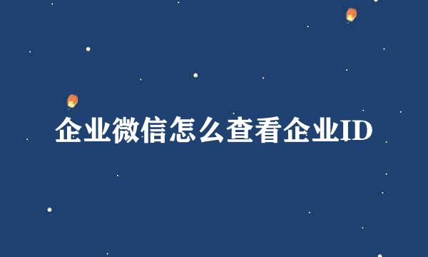 企业微信怎么查看企业ID
