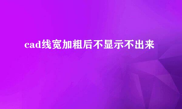 cad线宽加粗后不显示不出来