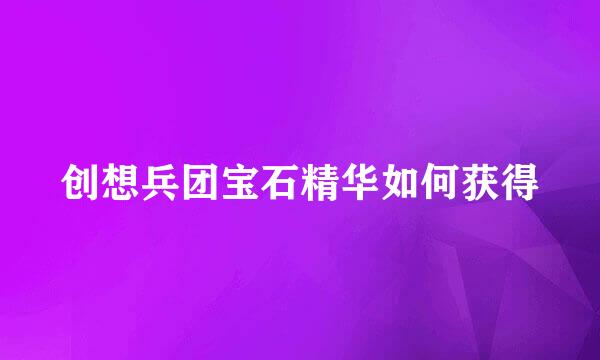 创想兵团宝石精华如何获得