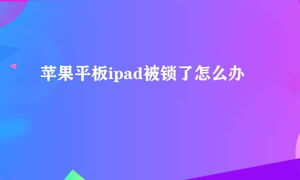 苹果平板ipad被锁了怎么办