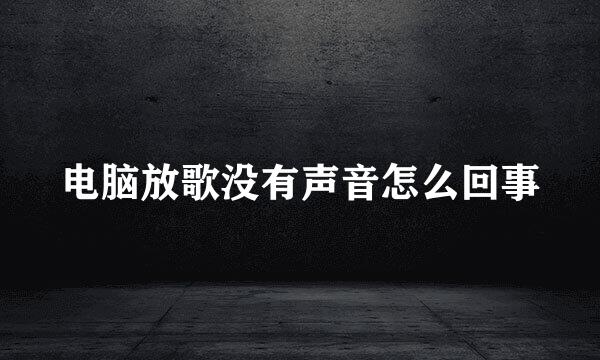电脑放歌没有声音怎么回事
