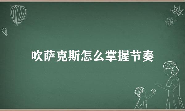吹萨克斯怎么掌握节奏