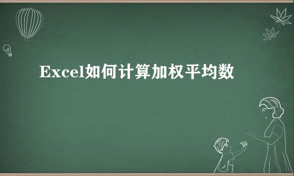 Excel如何计算加权平均数