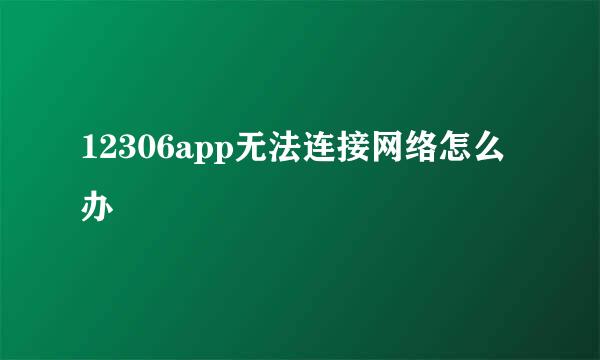 12306app无法连接网络怎么办