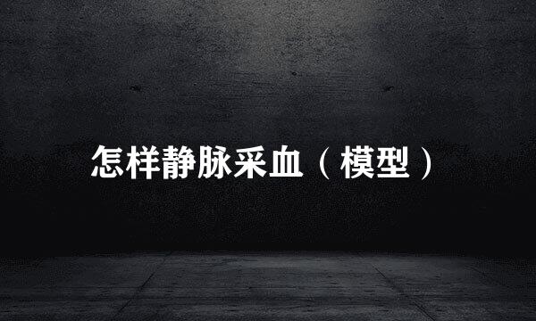 怎样静脉采血（模型）