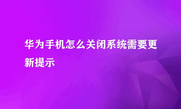 华为手机怎么关闭系统需要更新提示