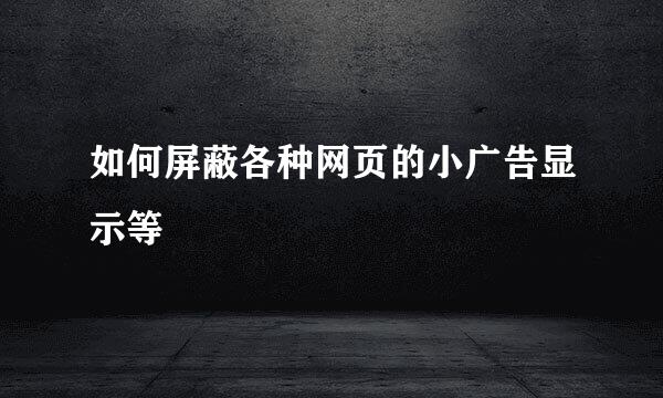 如何屏蔽各种网页的小广告显示等
