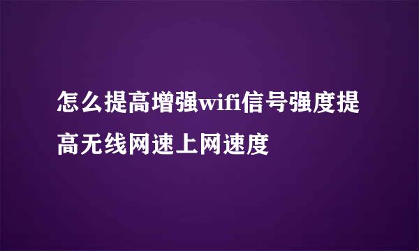 怎么提高增强wifi信号强度提高无线网速上网速度