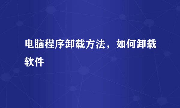 电脑程序卸载方法，如何卸载软件