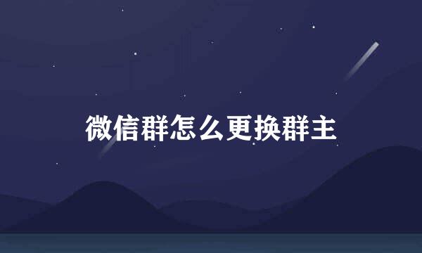 微信群怎么更换群主