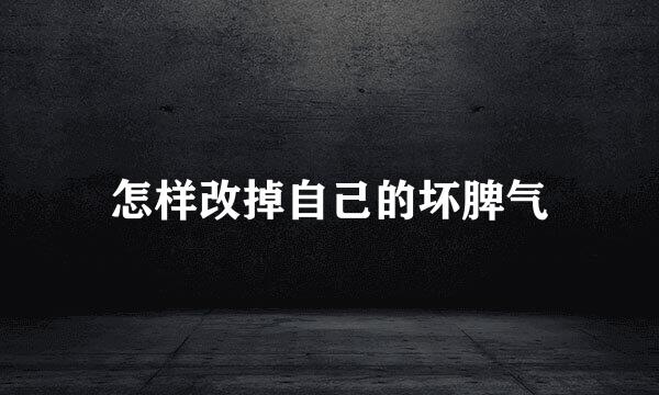 怎样改掉自己的坏脾气