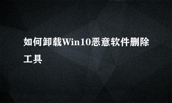如何卸载Win10恶意软件删除工具
