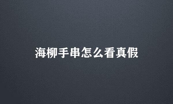 海柳手串怎么看真假