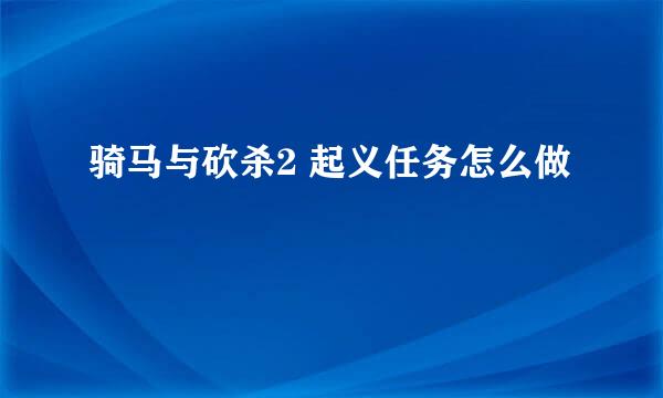 骑马与砍杀2 起义任务怎么做
