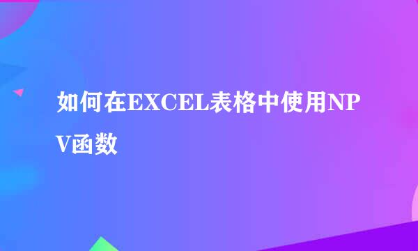 如何在EXCEL表格中使用NPV函数