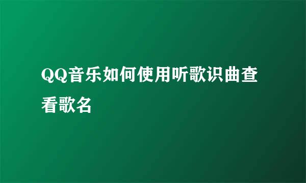 QQ音乐如何使用听歌识曲查看歌名