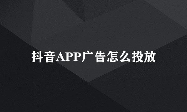 抖音APP广告怎么投放