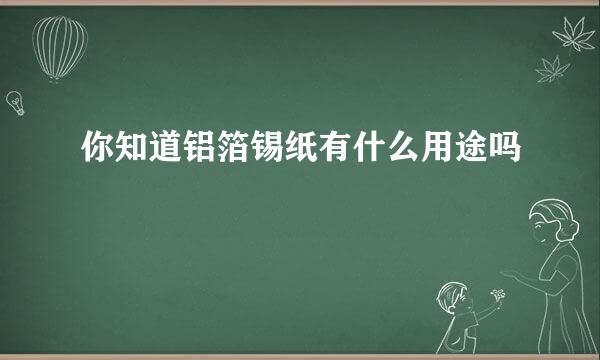 你知道铝箔锡纸有什么用途吗