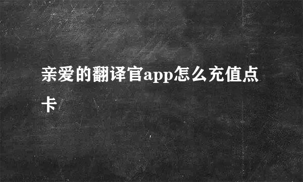 亲爱的翻译官app怎么充值点卡