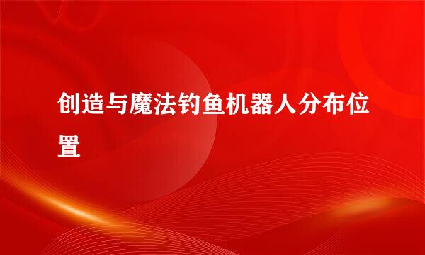 创造与魔法钓鱼机器人分布位置