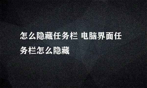 怎么隐藏任务栏 电脑界面任务栏怎么隐藏