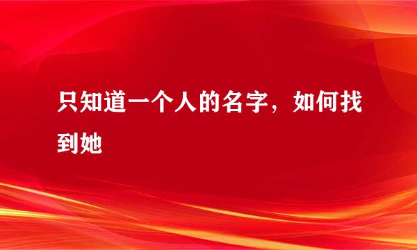 只知道一个人的名字，如何找到她