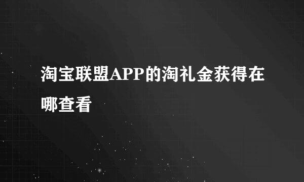 淘宝联盟APP的淘礼金获得在哪查看