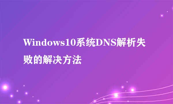 Windows10系统DNS解析失败的解决方法