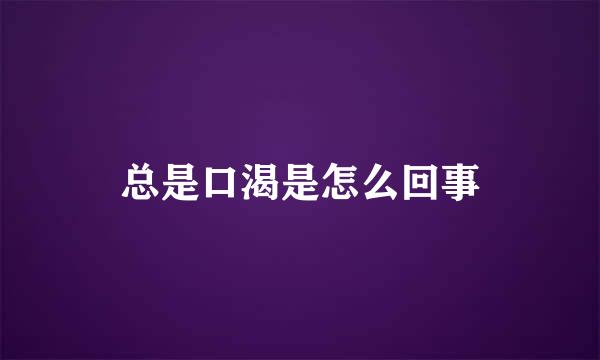总是口渴是怎么回事