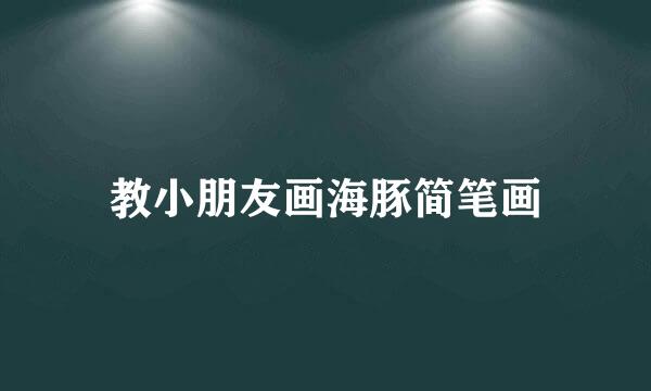 教小朋友画海豚简笔画