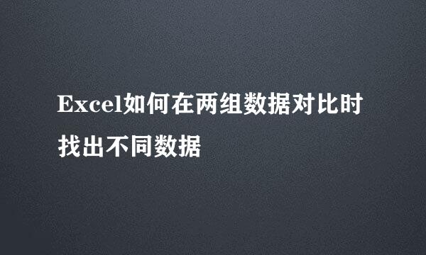 Excel如何在两组数据对比时找出不同数据
