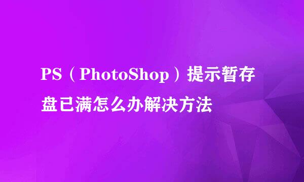PS（PhotoShop）提示暂存盘已满怎么办解决方法