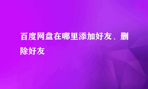 百度网盘在哪里添加好友、删除好友