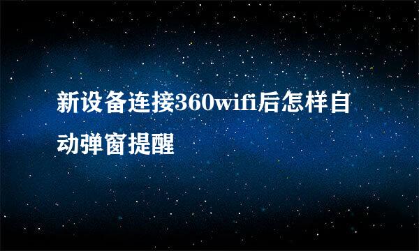 新设备连接360wifi后怎样自动弹窗提醒