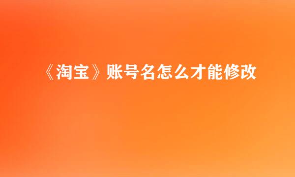 《淘宝》账号名怎么才能修改