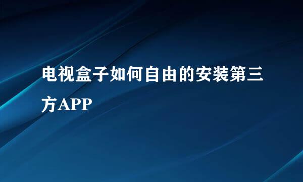 电视盒子如何自由的安装第三方APP
