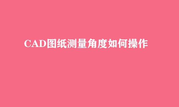 CAD图纸测量角度如何操作