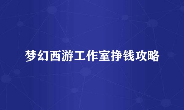 梦幻西游工作室挣钱攻略