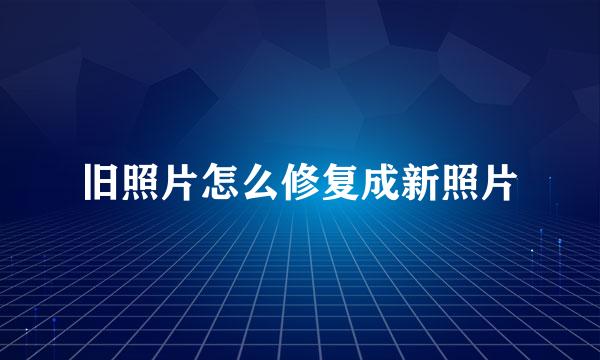 旧照片怎么修复成新照片