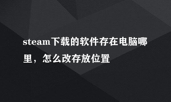 steam下载的软件存在电脑哪里，怎么改存放位置