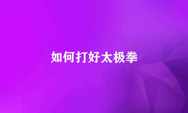 如何打好太极拳